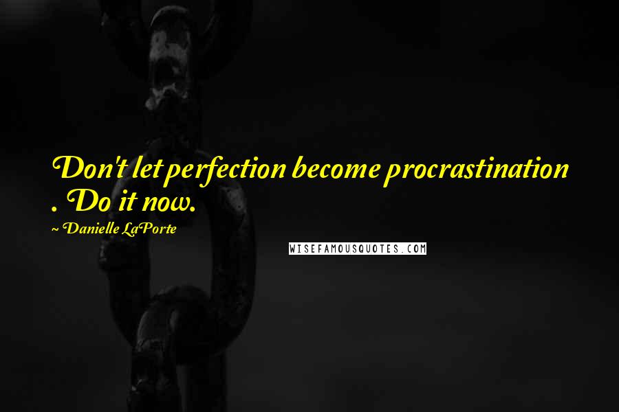 Danielle LaPorte Quotes: Don't let perfection become procrastination . Do it now.