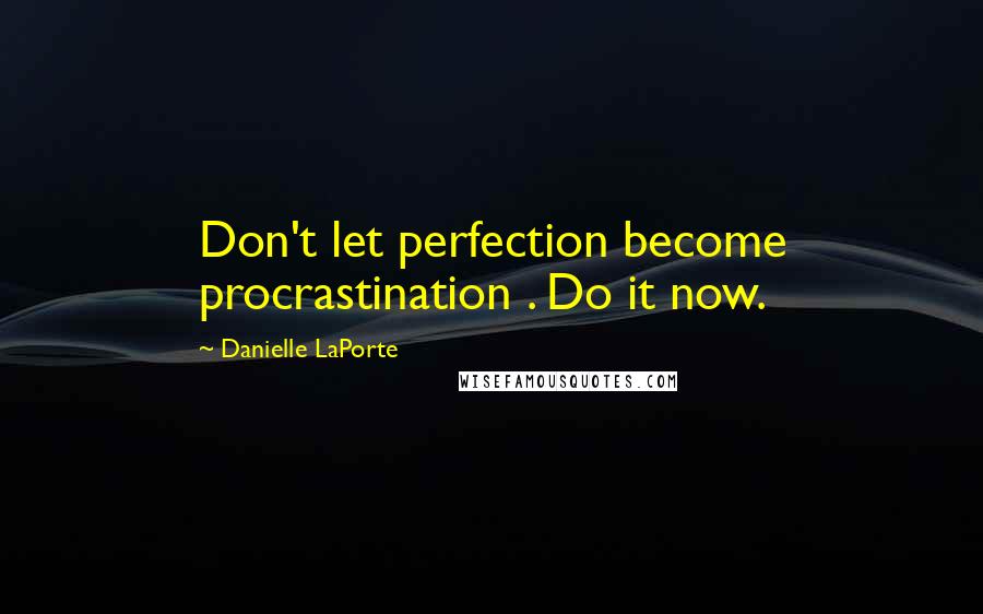 Danielle LaPorte Quotes: Don't let perfection become procrastination . Do it now.