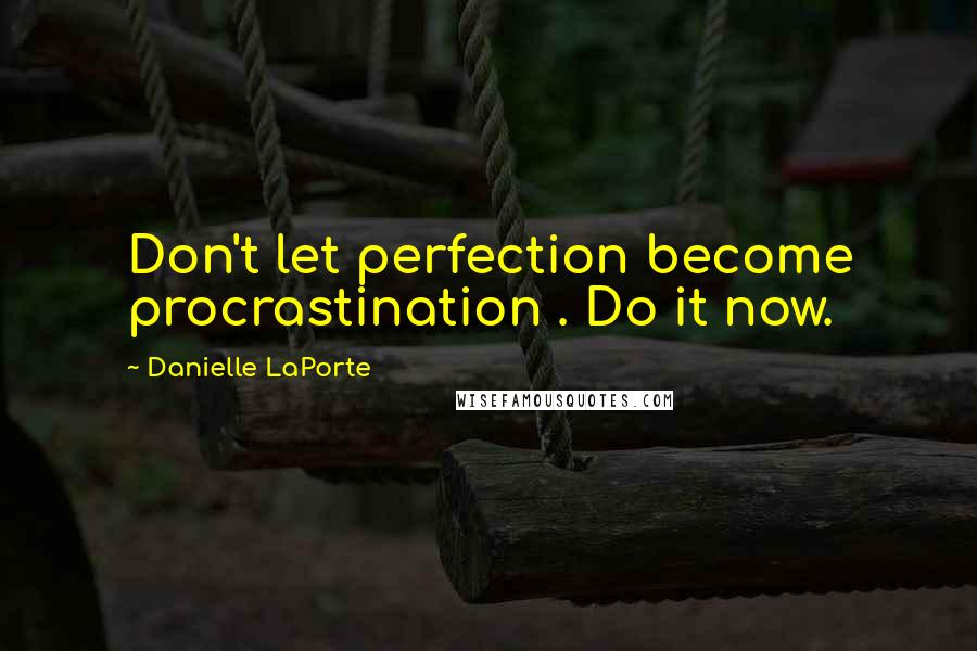 Danielle LaPorte Quotes: Don't let perfection become procrastination . Do it now.