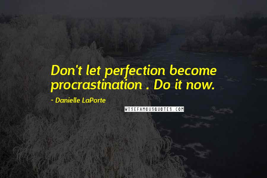 Danielle LaPorte Quotes: Don't let perfection become procrastination . Do it now.