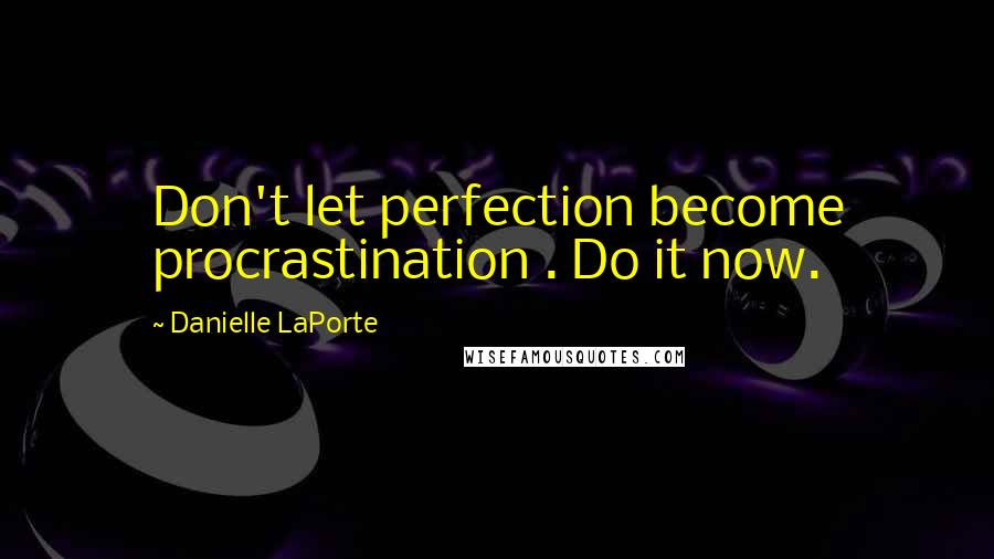 Danielle LaPorte Quotes: Don't let perfection become procrastination . Do it now.