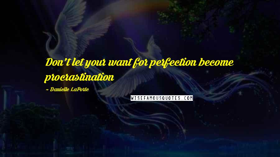 Danielle LaPorte Quotes: Don't let your want for perfection become procrastination