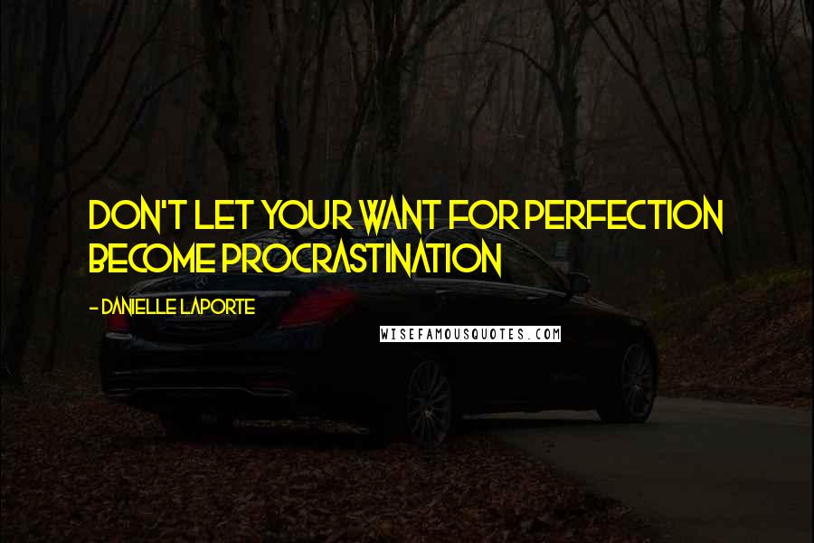 Danielle LaPorte Quotes: Don't let your want for perfection become procrastination