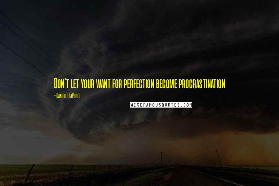 Danielle LaPorte Quotes: Don't let your want for perfection become procrastination