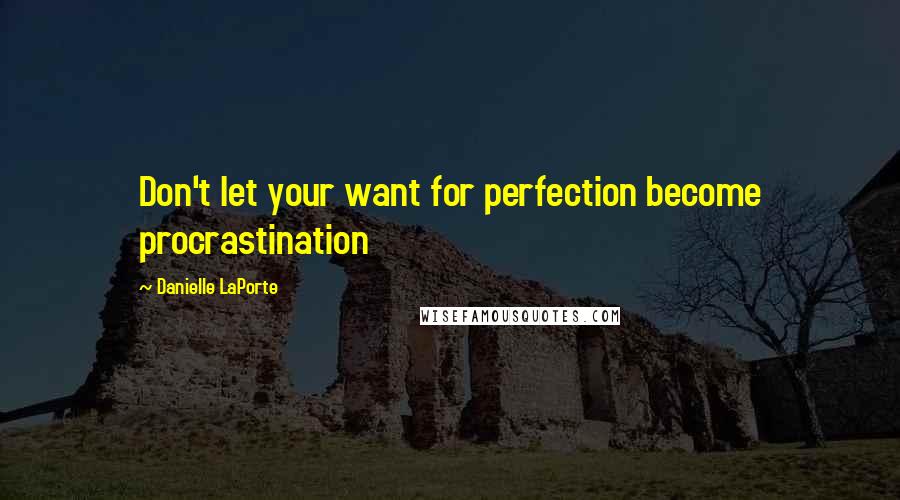 Danielle LaPorte Quotes: Don't let your want for perfection become procrastination