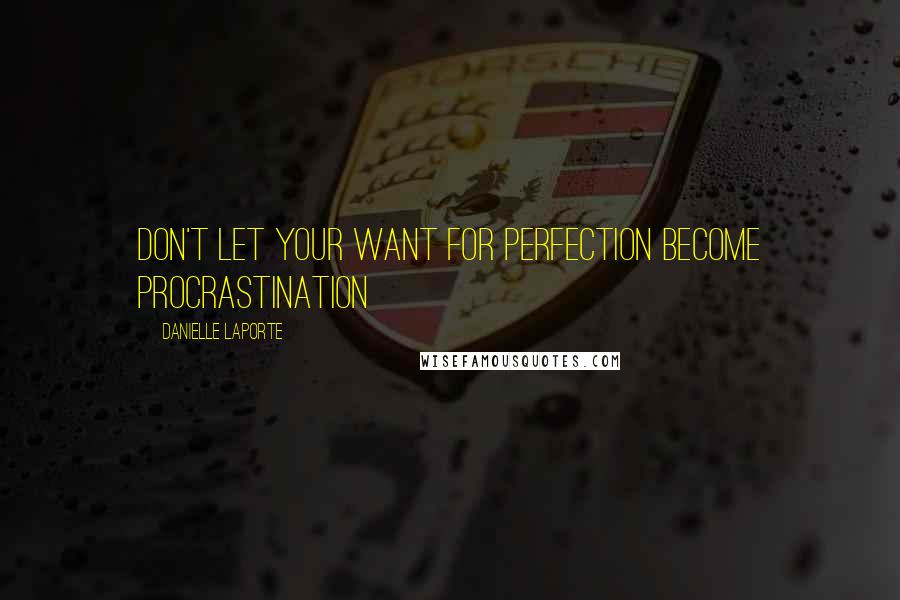 Danielle LaPorte Quotes: Don't let your want for perfection become procrastination