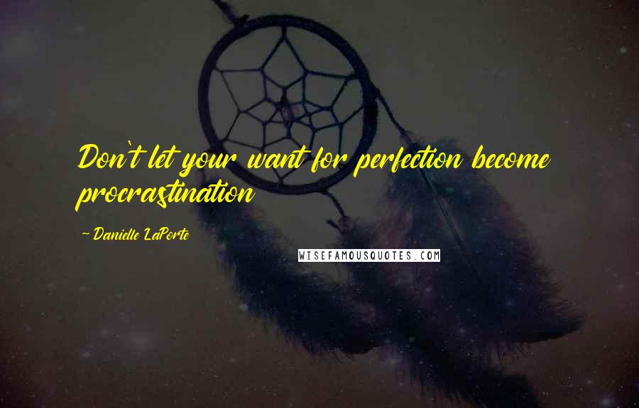 Danielle LaPorte Quotes: Don't let your want for perfection become procrastination