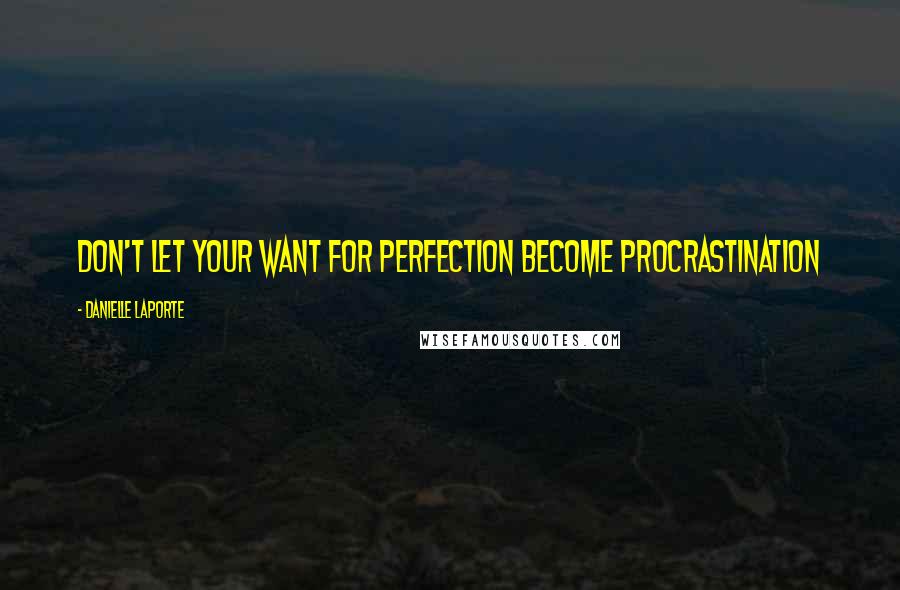 Danielle LaPorte Quotes: Don't let your want for perfection become procrastination