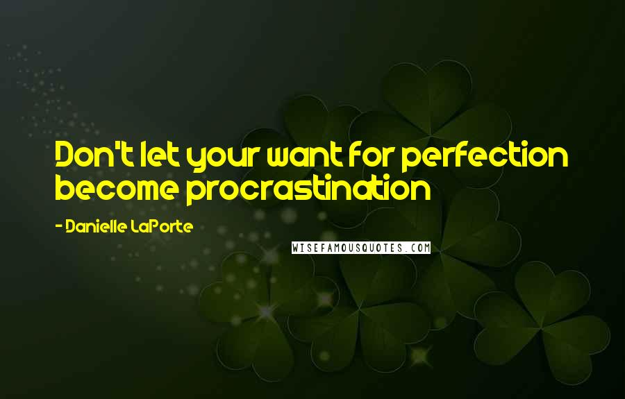 Danielle LaPorte Quotes: Don't let your want for perfection become procrastination