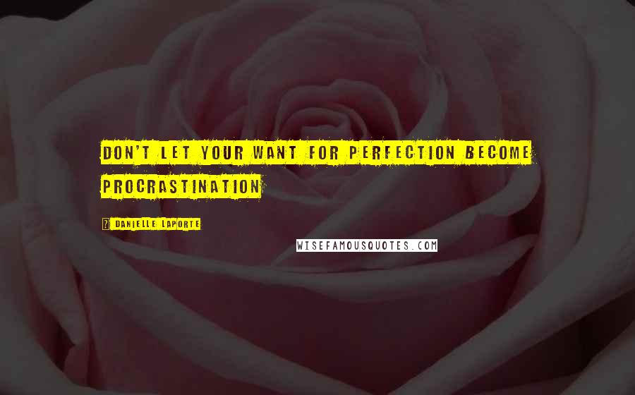 Danielle LaPorte Quotes: Don't let your want for perfection become procrastination