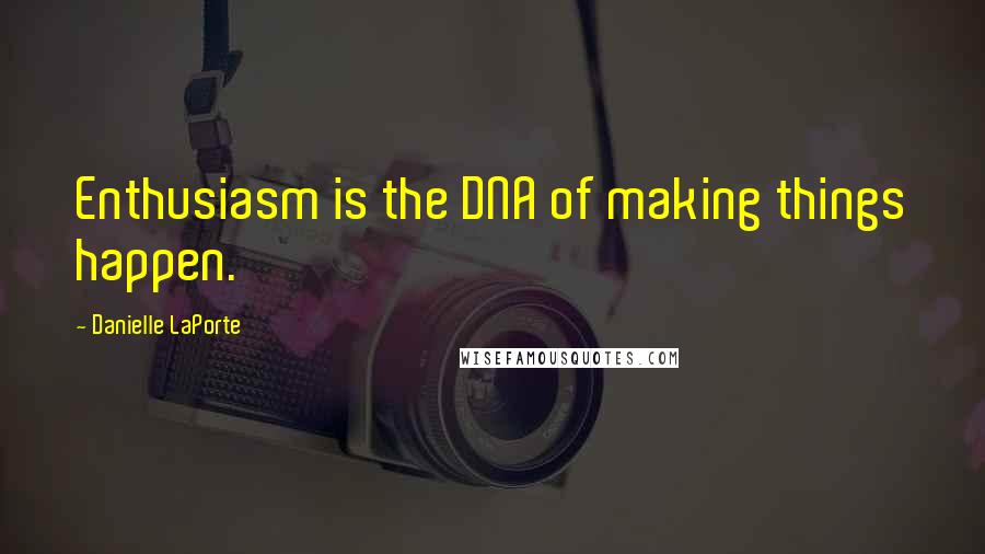 Danielle LaPorte Quotes: Enthusiasm is the DNA of making things happen.