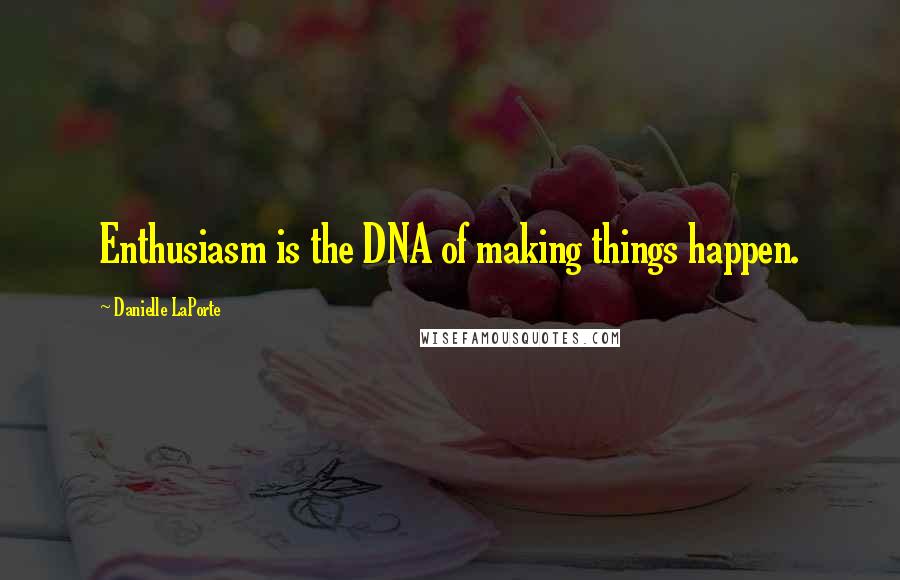 Danielle LaPorte Quotes: Enthusiasm is the DNA of making things happen.