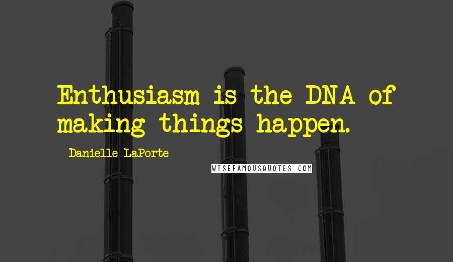 Danielle LaPorte Quotes: Enthusiasm is the DNA of making things happen.