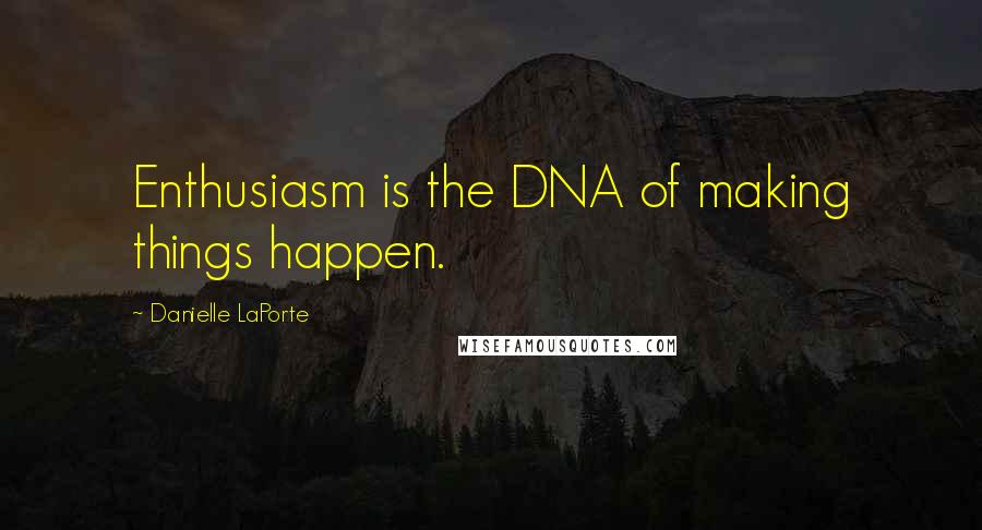 Danielle LaPorte Quotes: Enthusiasm is the DNA of making things happen.