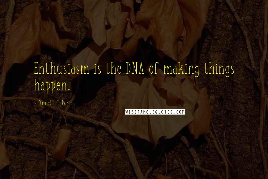 Danielle LaPorte Quotes: Enthusiasm is the DNA of making things happen.