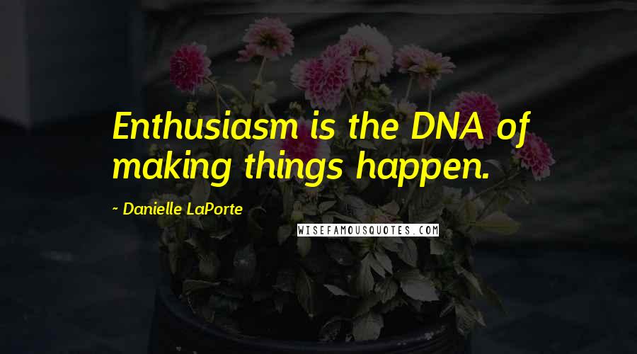 Danielle LaPorte Quotes: Enthusiasm is the DNA of making things happen.