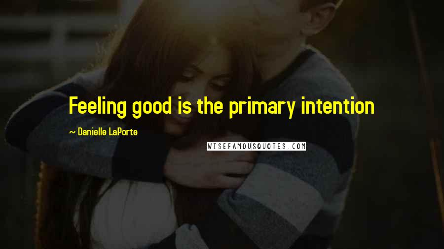 Danielle LaPorte Quotes: Feeling good is the primary intention