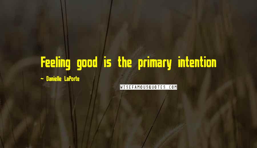 Danielle LaPorte Quotes: Feeling good is the primary intention