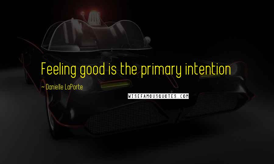 Danielle LaPorte Quotes: Feeling good is the primary intention