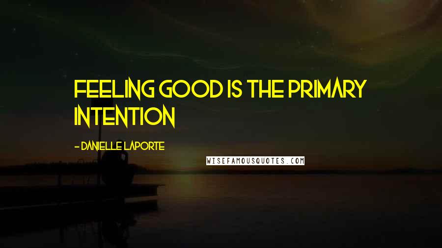 Danielle LaPorte Quotes: Feeling good is the primary intention