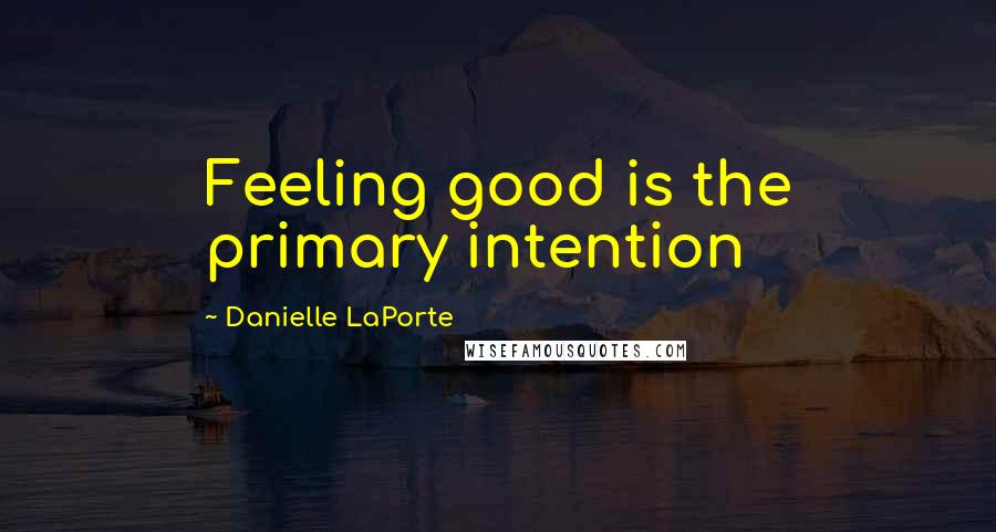 Danielle LaPorte Quotes: Feeling good is the primary intention