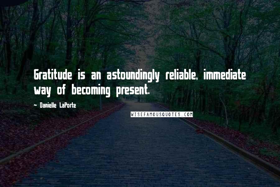 Danielle LaPorte Quotes: Gratitude is an astoundingly reliable, immediate way of becoming present.