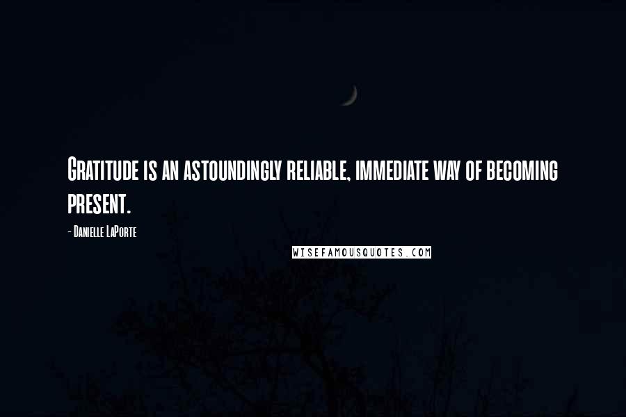 Danielle LaPorte Quotes: Gratitude is an astoundingly reliable, immediate way of becoming present.