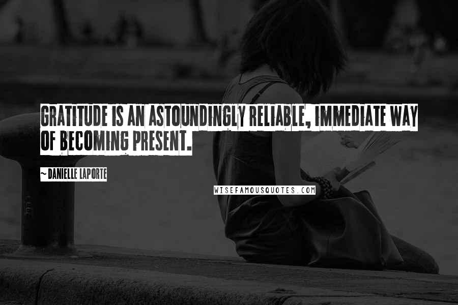 Danielle LaPorte Quotes: Gratitude is an astoundingly reliable, immediate way of becoming present.