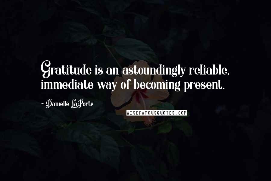 Danielle LaPorte Quotes: Gratitude is an astoundingly reliable, immediate way of becoming present.