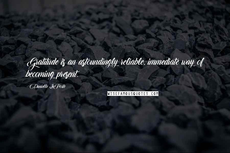 Danielle LaPorte Quotes: Gratitude is an astoundingly reliable, immediate way of becoming present.