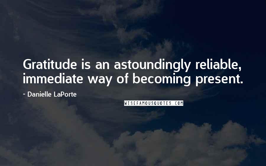 Danielle LaPorte Quotes: Gratitude is an astoundingly reliable, immediate way of becoming present.