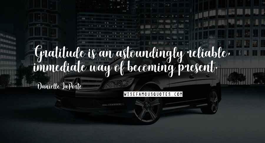 Danielle LaPorte Quotes: Gratitude is an astoundingly reliable, immediate way of becoming present.