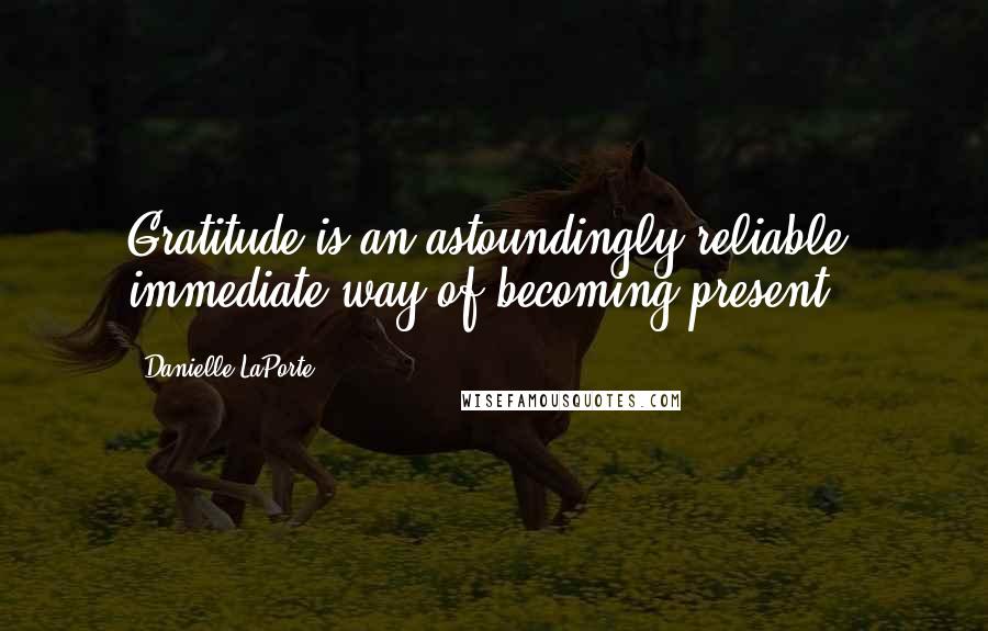 Danielle LaPorte Quotes: Gratitude is an astoundingly reliable, immediate way of becoming present.