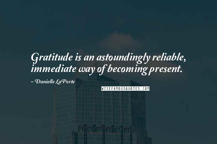 Danielle LaPorte Quotes: Gratitude is an astoundingly reliable, immediate way of becoming present.