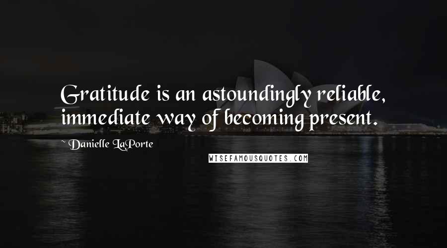 Danielle LaPorte Quotes: Gratitude is an astoundingly reliable, immediate way of becoming present.