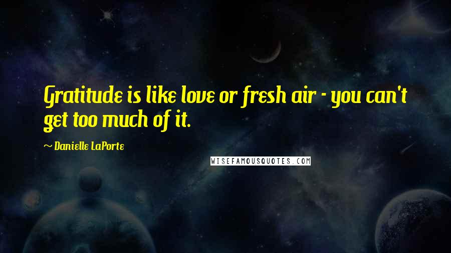 Danielle LaPorte Quotes: Gratitude is like love or fresh air - you can't get too much of it.