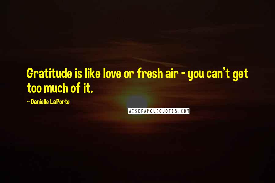 Danielle LaPorte Quotes: Gratitude is like love or fresh air - you can't get too much of it.