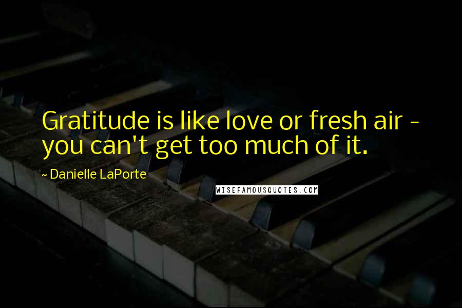 Danielle LaPorte Quotes: Gratitude is like love or fresh air - you can't get too much of it.