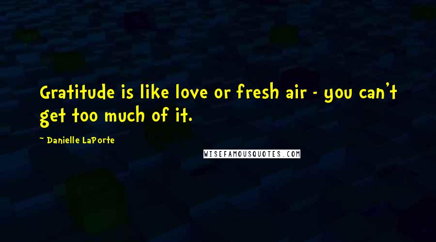 Danielle LaPorte Quotes: Gratitude is like love or fresh air - you can't get too much of it.