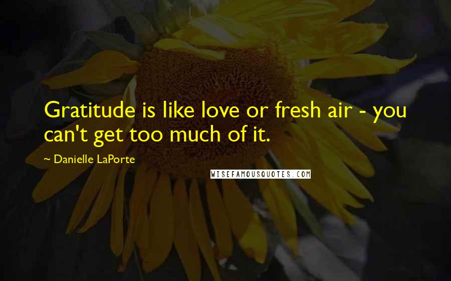 Danielle LaPorte Quotes: Gratitude is like love or fresh air - you can't get too much of it.