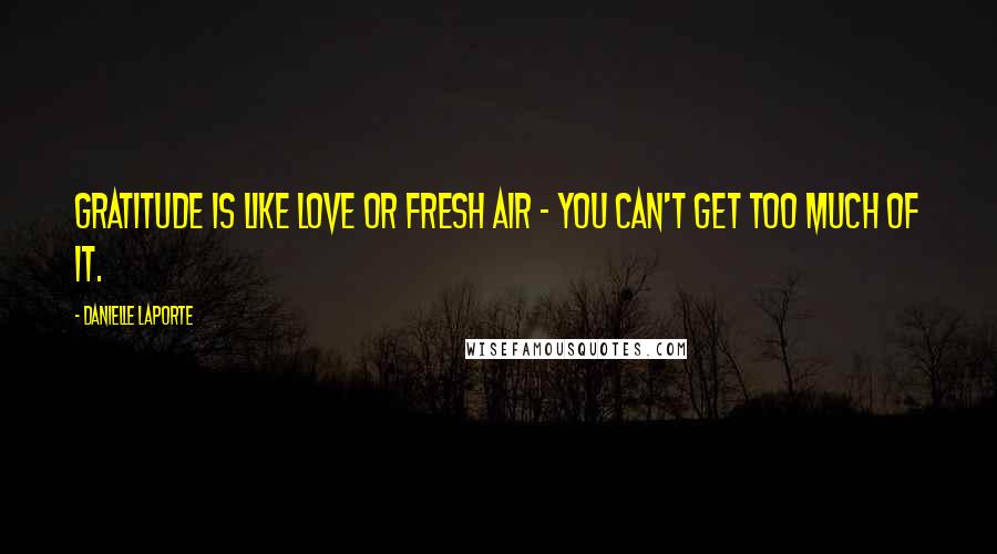 Danielle LaPorte Quotes: Gratitude is like love or fresh air - you can't get too much of it.