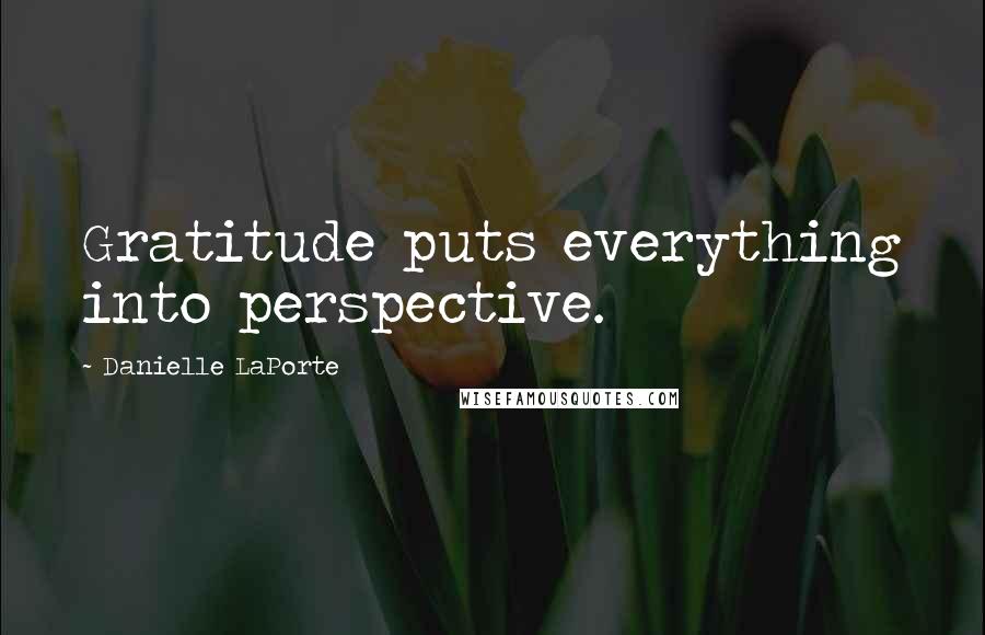 Danielle LaPorte Quotes: Gratitude puts everything into perspective.