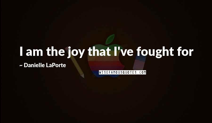 Danielle LaPorte Quotes: I am the joy that I've fought for