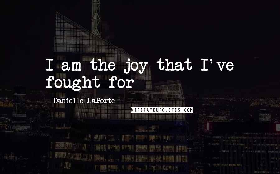 Danielle LaPorte Quotes: I am the joy that I've fought for