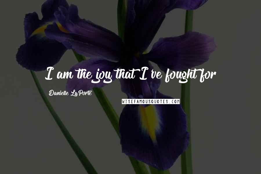 Danielle LaPorte Quotes: I am the joy that I've fought for