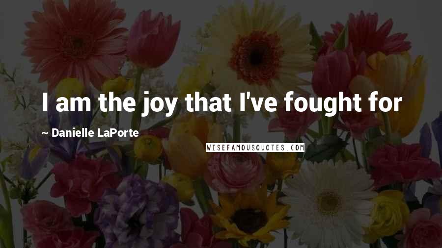 Danielle LaPorte Quotes: I am the joy that I've fought for