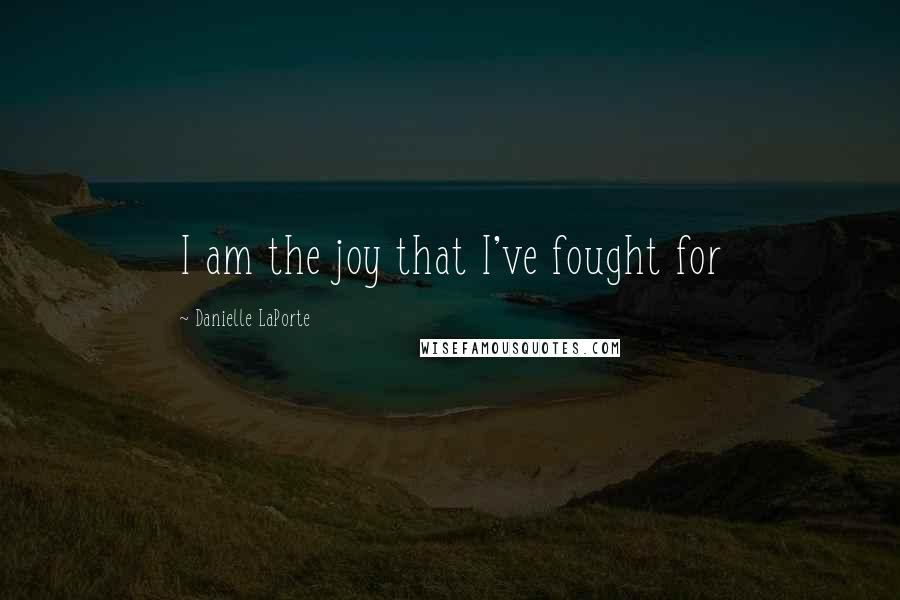 Danielle LaPorte Quotes: I am the joy that I've fought for