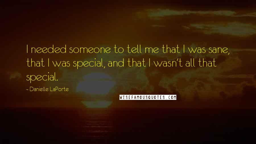Danielle LaPorte Quotes: I needed someone to tell me that I was sane, that I was special, and that I wasn't all that special.