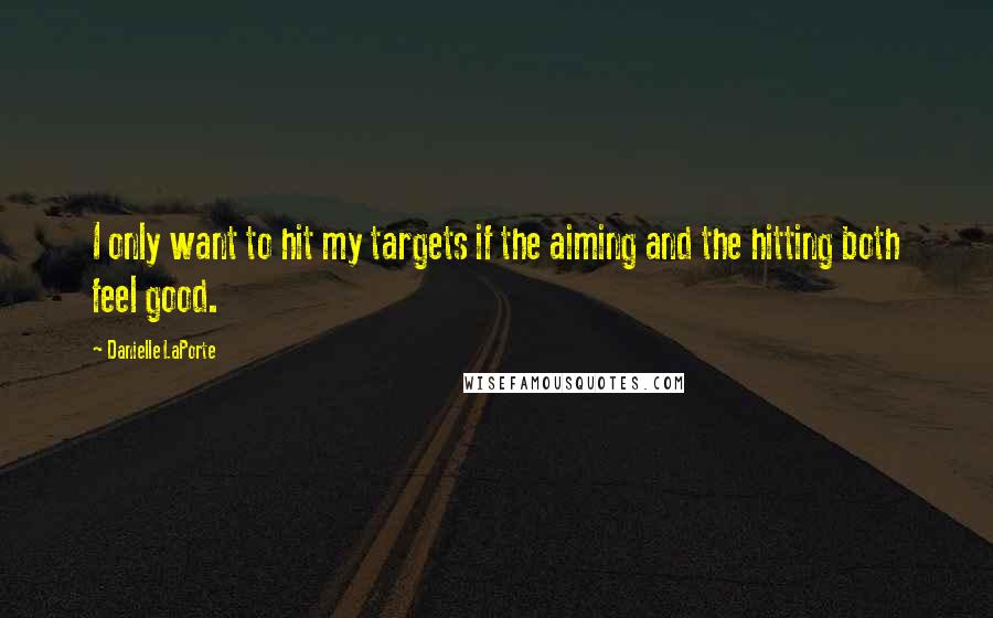 Danielle LaPorte Quotes: I only want to hit my targets if the aiming and the hitting both feel good.