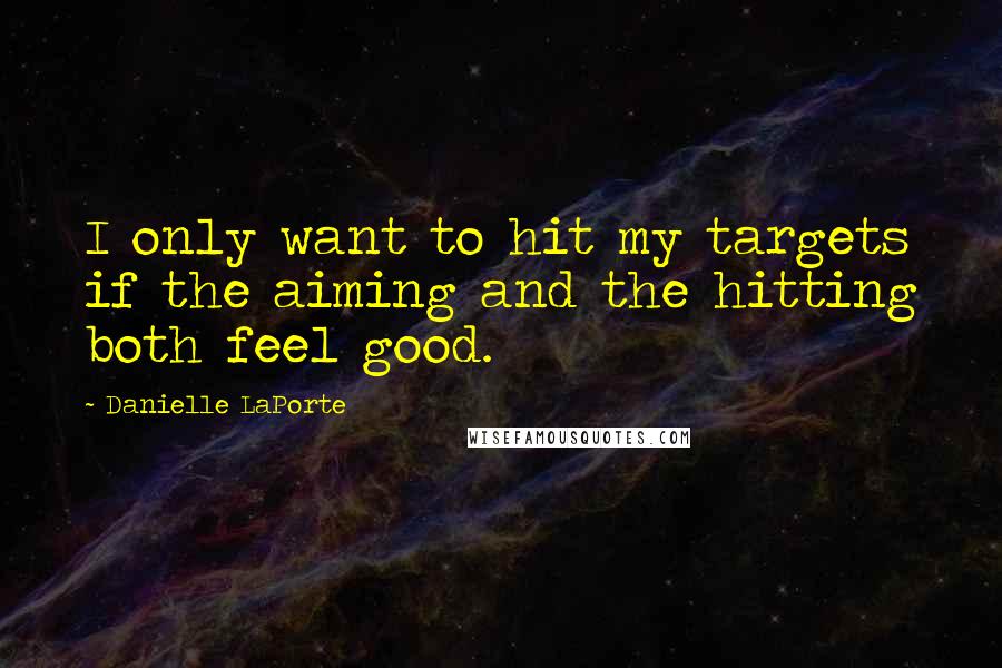 Danielle LaPorte Quotes: I only want to hit my targets if the aiming and the hitting both feel good.